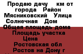 Продаю дачу 15 км от города › Район ­ Мясниковский › Улица ­ Солнечная › Дом ­ 466 › Общая площадь дома ­ 15 › Площадь участка ­ 600 › Цена ­ 550 000 - Ростовская обл., Ростов-на-Дону г. Недвижимость » Дома, коттеджи, дачи продажа   . Ростовская обл.,Ростов-на-Дону г.